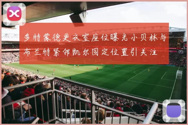 多特蒙德更衣室座位曝光小贝林与布兰特紧邻凯尔固定位置引关注